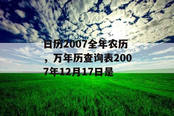 日历2007全年农历,万年历查询表2007年12月17日是 日历2007全年农历,万年历查询表2007年12月17日是