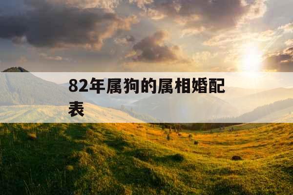 82年属狗的属相婚配表 82年属狗的属相婚配表