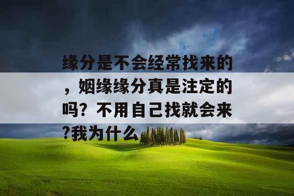 缘分是不会经常找来的，姻缘缘分真是注定的吗？不用自己找就会来?我为什么