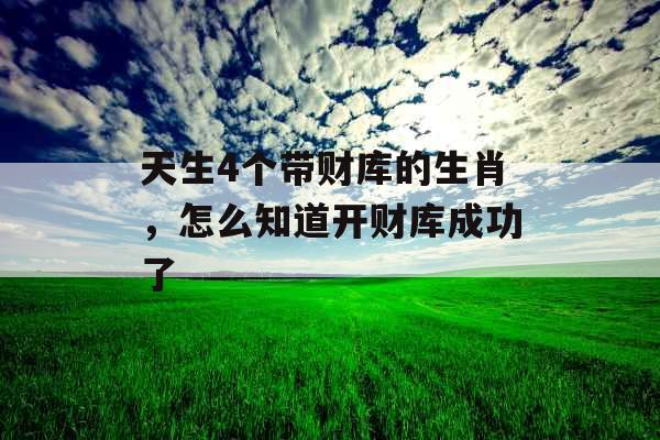 天生4个带财库的生肖,怎么知道开财库成功了