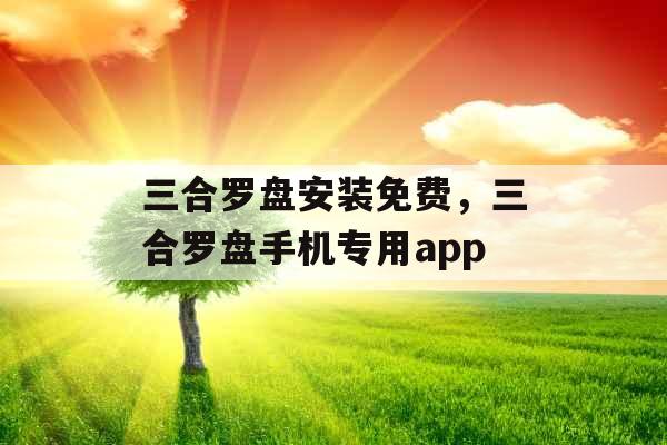 三合罗盘安装免费，三合罗盘手机专用app