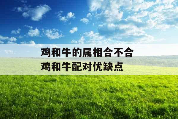 鸡和牛的属相合不合 鸡和牛配对优缺点