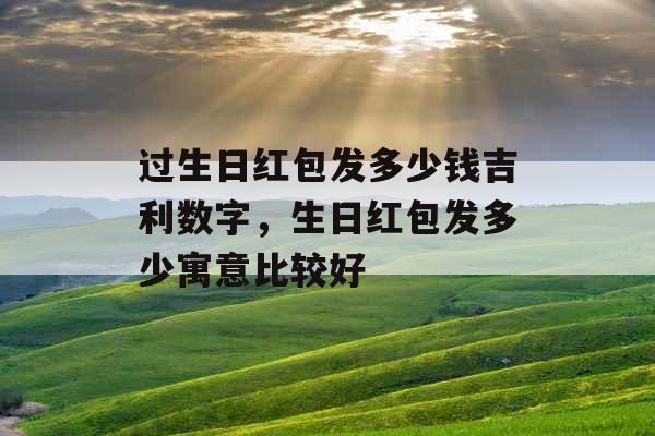 过生日红包发多少钱吉利数字，生日红包发多少寓意比较好