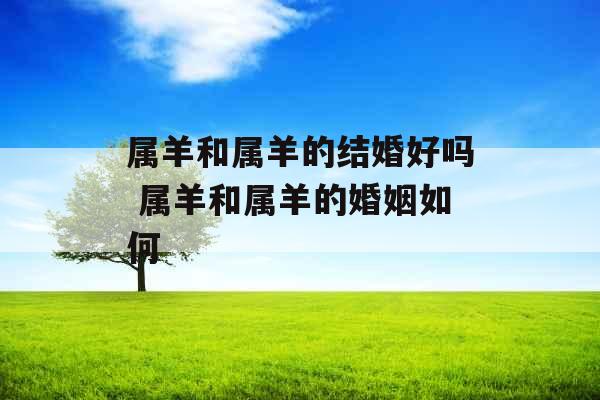 属羊和属羊的结婚好吗 属羊和属羊的婚姻如何