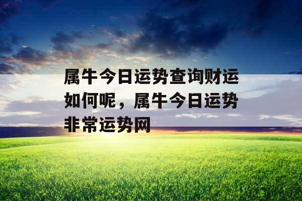 属牛今日运势查询财运如何呢，属牛今日运势非常运势网