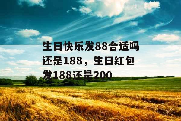 生日快乐发88合适吗还是188，生日红包发188还是200