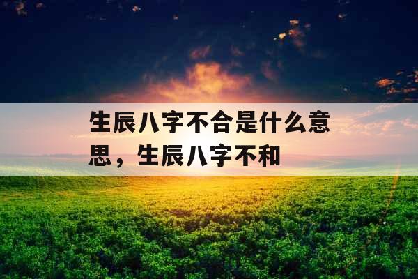 生辰八字不合是什么意思，生辰八字不和