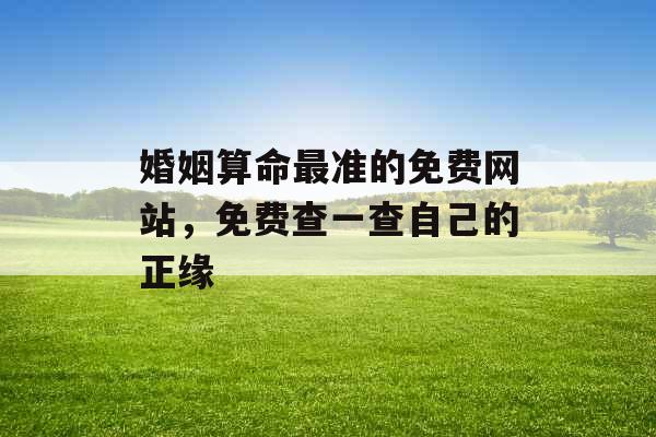 婚姻算命最准的免费网站，免费查一查自己的正缘