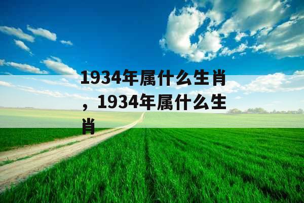1934年属什么生肖，1934年属什么生肖