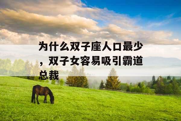 为什么双子座人口最少,双子女容易吸引霸道总裁 为什么双子座人口最少,双子女容易吸引霸道总裁