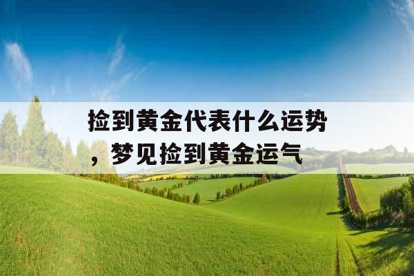 捡到黄金代表什么运势，梦见捡到黄金运气