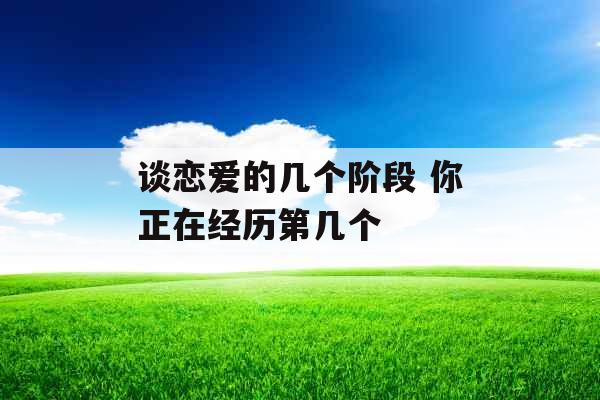 谈恋爱的几个阶段 你正在经历第几个