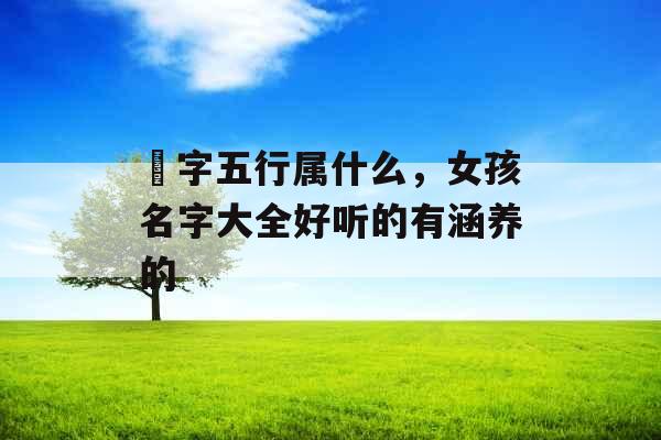 玗字五行属什么，女孩名字大全好听的有涵养的