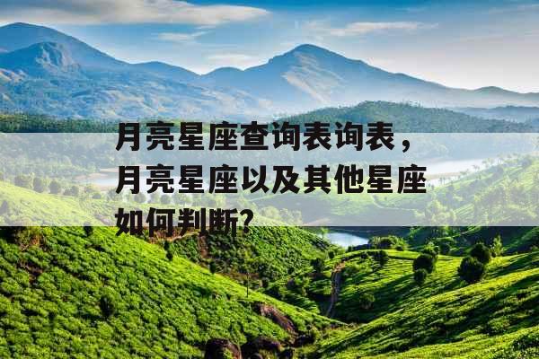 月亮星座查询表询表,月亮星座以及其他星座如何判断? 月亮星座查询表询表,月亮星座以及其他星座如何判断?