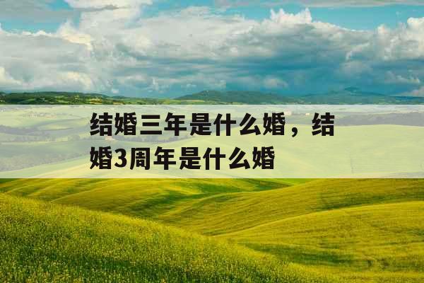 结婚三年是什么婚,结婚3周年是什么婚