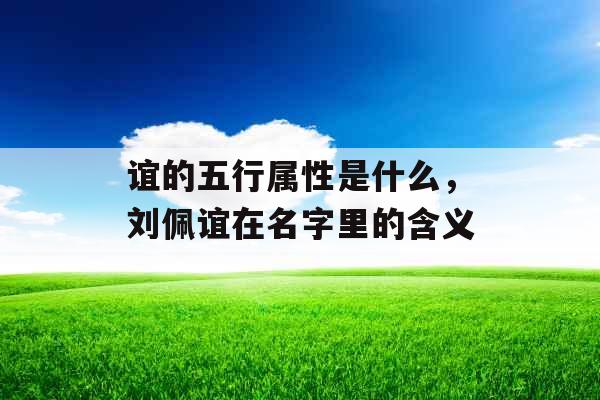 谊的五行属性是什么，刘佩谊在名字里的含义