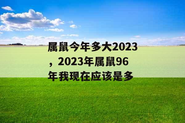 属鼠今年多大2023，2023年属鼠96年我现在应该是多