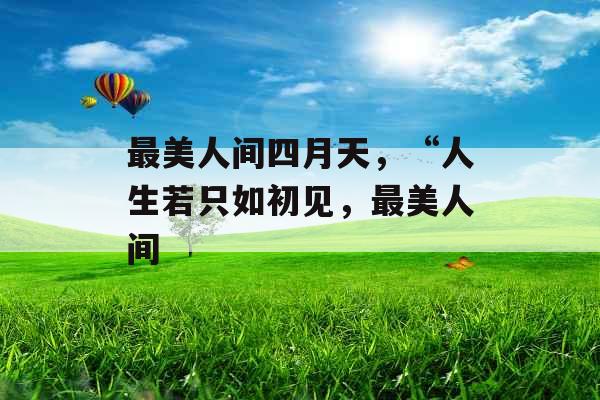 最美人间四月天，“人生若只如初见，最美人间