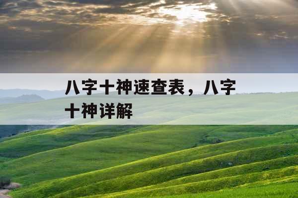 八字十神速查表,八字十神详解 八字十神速查表,八字十神详解