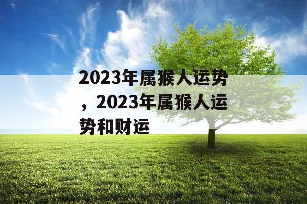 2023年属猴人运势，2023年属猴人运势和财运