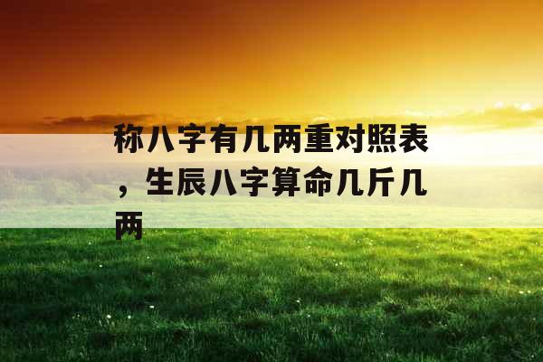 称八字有几两重对照表，生辰八字算命几斤几两