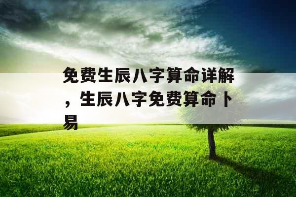 免费生辰八字算命详解，生辰八字免费算命卜易