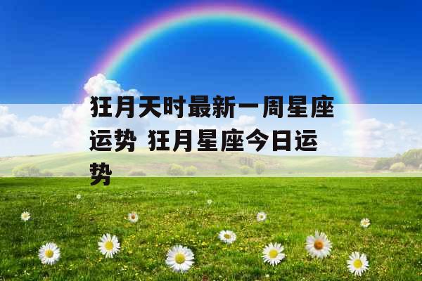 狂月天时最新一周星座运势 狂月星座今日运势