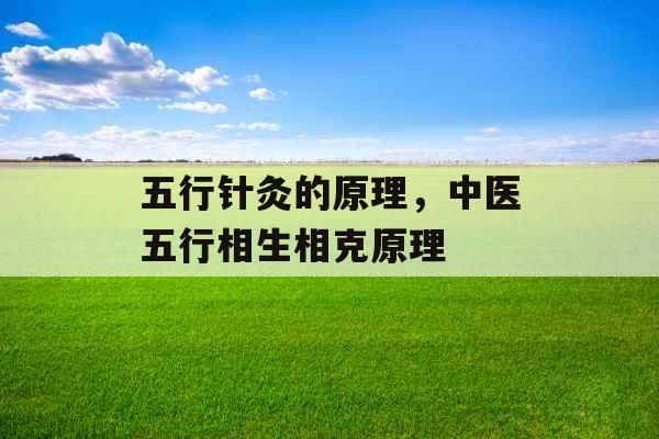 五行针灸的原理，中医五行相生相克原理