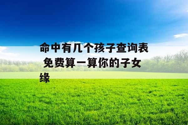 命中有几个孩子查询表 免费算一算你的子女缘