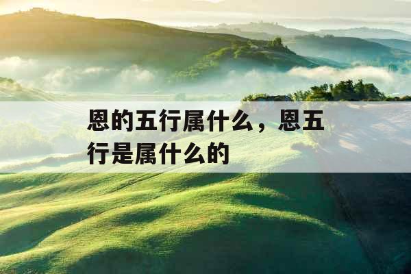 恩的五行属什么，恩五行是属什么的