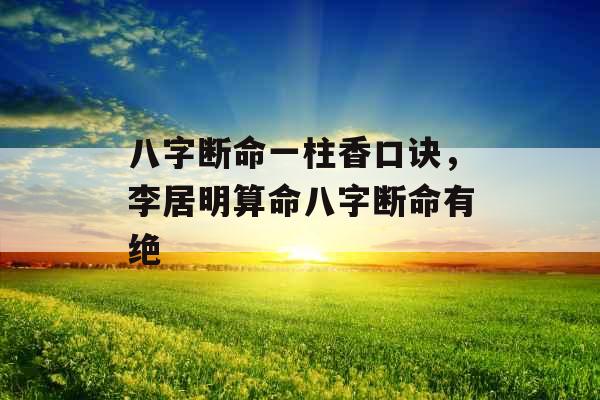 八字断命一柱香口诀,李居明算命八字断命有绝 八字断命一柱香口诀,李居明算命八字断命有绝
