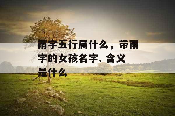 雨字五行属什么，带雨字的女孩名字. 含义是什么