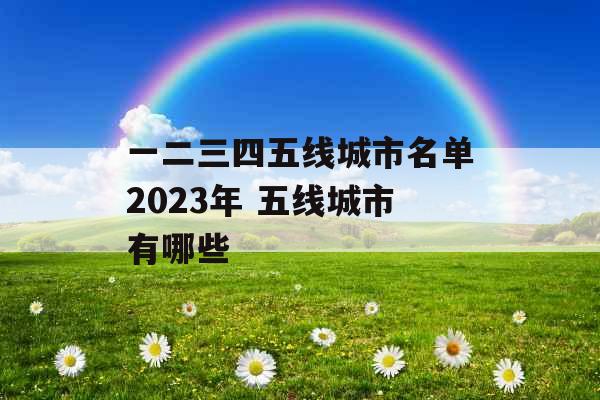 一二三四五线城市名单2023年 五线城市有哪些