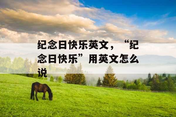 纪念日快乐英文，“纪念日快乐”用英文怎么说