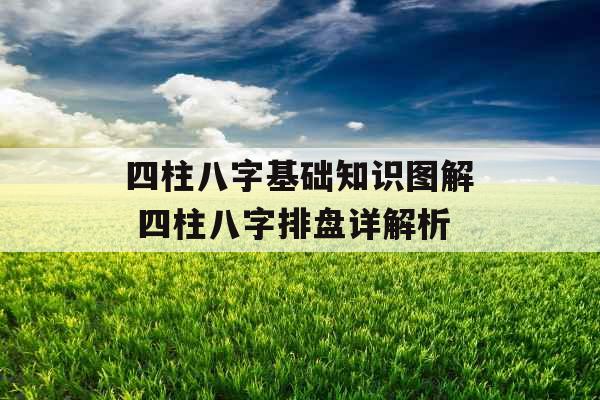 四柱八字基础知识图解 四柱八字排盘详解析