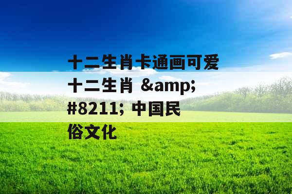 十二生肖卡通画可爱 十二生肖 &#8211; 中国民俗文化