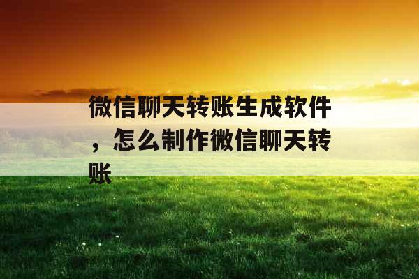 微信聊天转账生成软件，怎么制作微信聊天转账