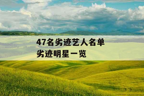 47名劣迹艺人名单 劣迹明星一览