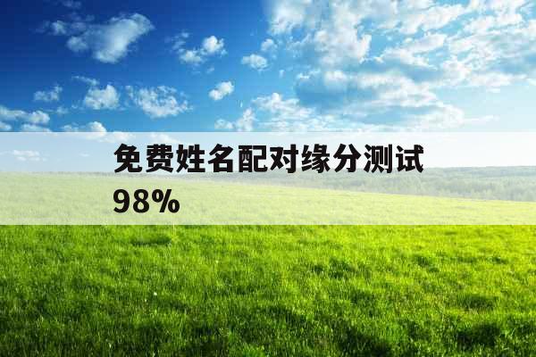 免费姓名配对缘分测试98% 免费姓名配对缘分测试98%