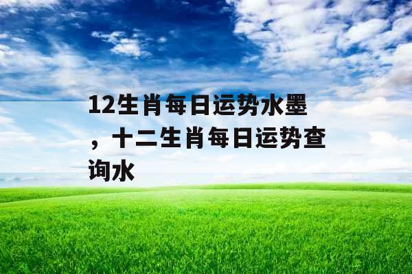 12生肖每日运势水墨，十二生肖每日运势查询水