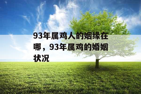 93年属鸡人的姻缘在哪,93年属鸡的婚姻状况 93年属鸡人的姻缘在哪,93年属鸡的婚姻状况
