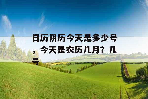 日历阴历今天是多少号，今天是农历几月？几号