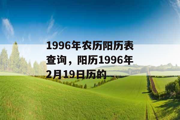 1996年农历阳历表查询,阳历1996年2月19日历的