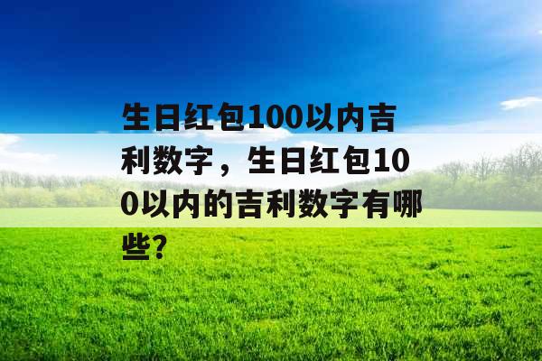 生日红包100以内吉利数字，生日红包100以内的吉利数字有哪些？