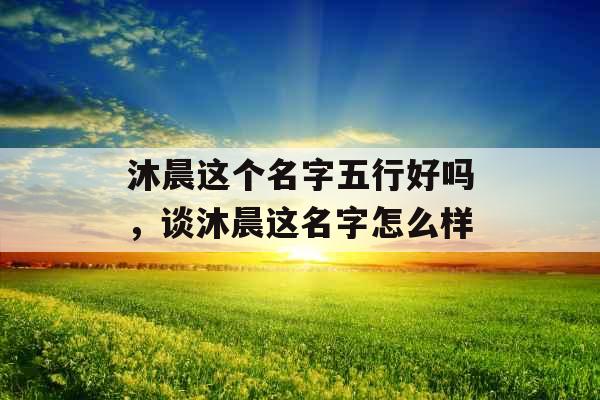 沐晨这个名字五行好吗，谈沐晨这名字怎么样