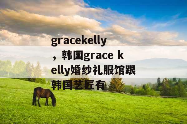 gracekelly,韩国grace kelly婚纱礼服馆跟韩国艺匠有