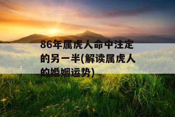 86年属虎人命中注定的另一半(解读属虎人的婚姻运势)