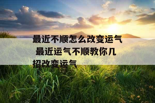 最近不顺怎么改变运气 最近运气不顺教你几招改变运气