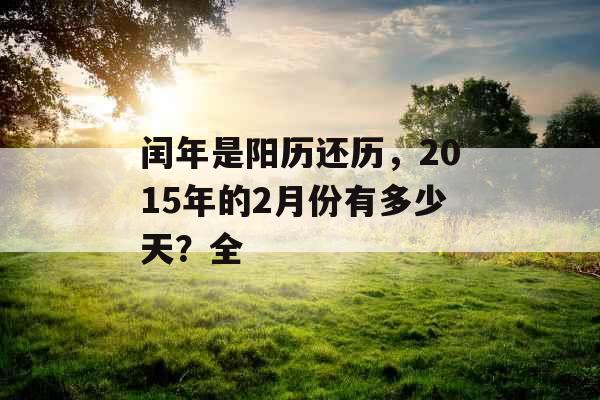 闰年是阳历还历，2015年的2月份有多少天？全