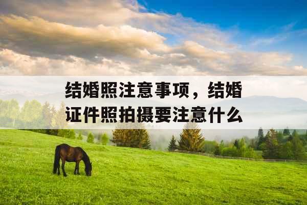 结婚照注意事项，结婚证件照拍摄要注意什么